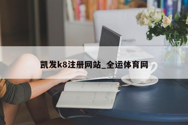 Pg电子游戏：凯发k8注册网站_全运体育网