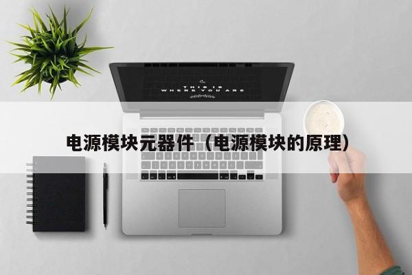 Pg电子平台：电源模块元器件（电源模块的原理）(图1)