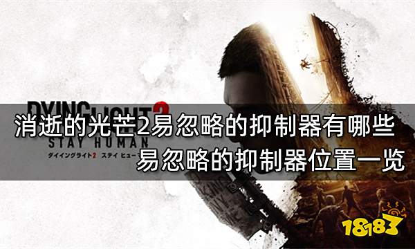 Pg电子平台：消逝的光芒2易忽略的抑制器有哪些易忽略的抑制器